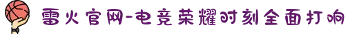 雷火官网-电竞荣耀时刻全面打响
